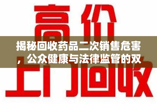 襄阳揭秘回收药品二次销售危害，公众健康与法律监管的双重挑战