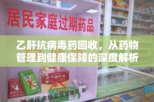 襄阳乙肝抗病毒药回收，从药物管理到健康保障的深度解析