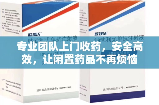 襄阳专业团队上门收药，安全高效，让闲置药品不再烦恼