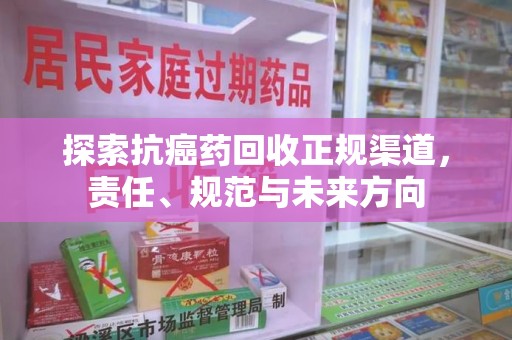 襄阳探索抗癌药回收正规渠道，责任、规范与未来方向