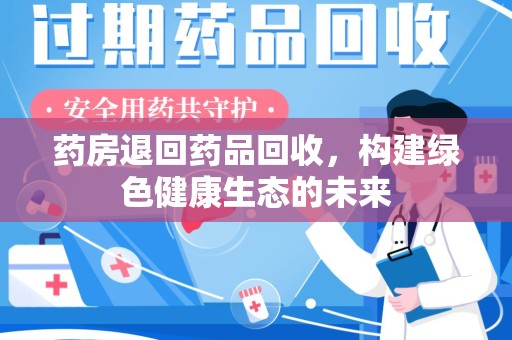 襄阳药房退回药品回收，构建绿色健康生态的未来