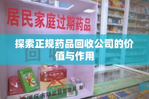 襄阳探索正规药品回收公司的价值与作用