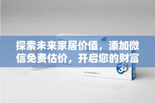 襄阳探索未来家居价值，添加微信免费估价，开启您的财富之旅