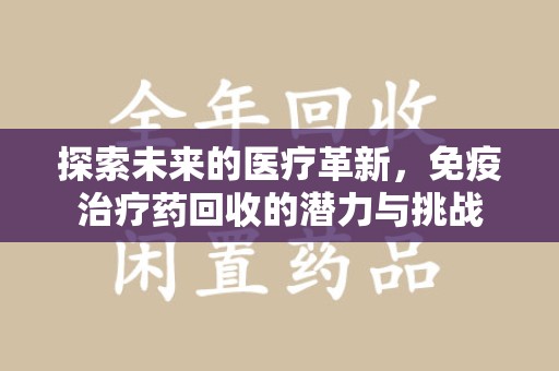 襄阳探索未来的医疗革新，免疫治疗药回收的潜力与挑战