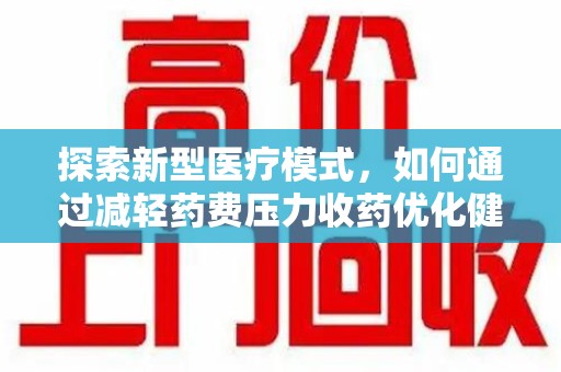 襄阳探索新型医疗模式，如何通过减轻药费压力收药优化健康保障体系
