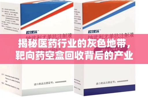 襄阳揭秘医药行业的灰色地带，靶向药空盒回收背后的产业链