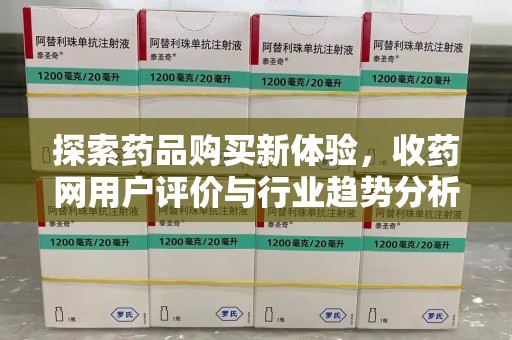 襄阳探索药品购买新体验，收药网用户评价与行业趋势分析