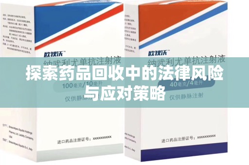 襄阳探索药品回收中的法律风险与应对策略