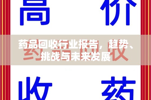 襄阳药品回收行业报告，趋势、挑战与未来发展