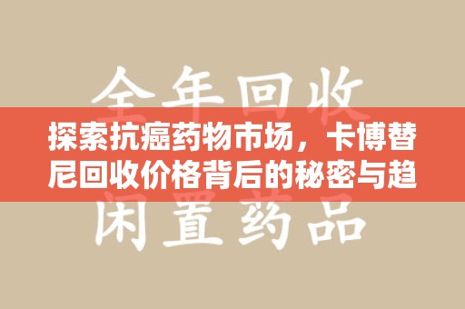 襄阳探索抗癌药物市场，卡博替尼回收价格背后的秘密与趋势