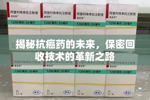 襄阳揭秘抗癌药的未来，保密回收技术的革新之路