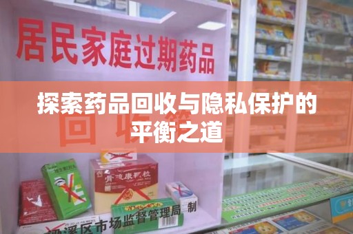 襄阳探索药品回收与隐私保护的平衡之道