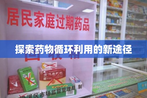 襄阳探索药物循环利用的新途径