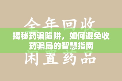 襄阳揭秘药骗陷阱，如何避免收药骗局的智慧指南