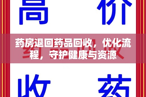 襄阳药房退回药品回收，优化流程，守护健康与资源