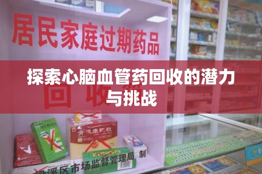襄阳探索心脑血管药回收的潜力与挑战