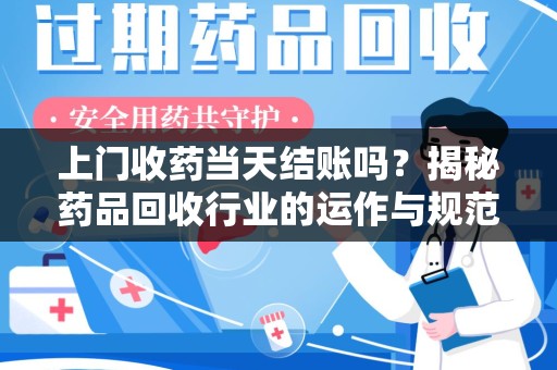 襄阳上门收药当天结账吗？揭秘药品回收行业的运作与规范