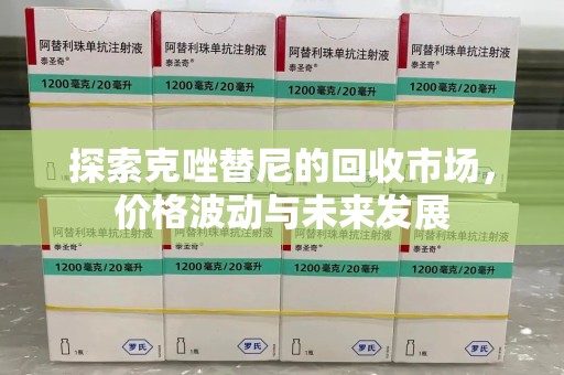 襄阳探索克唑替尼的回收市场，价格波动与未来发展