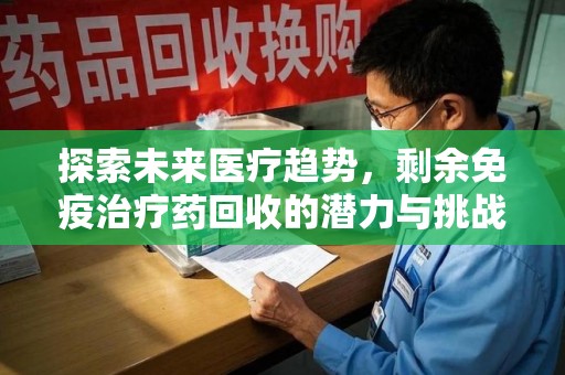 襄阳探索未来医疗趋势，剩余免疫治疗药回收的潜力与挑战