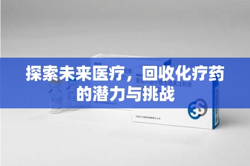 襄阳探索未来医疗，回收化疗药的潜力与挑战