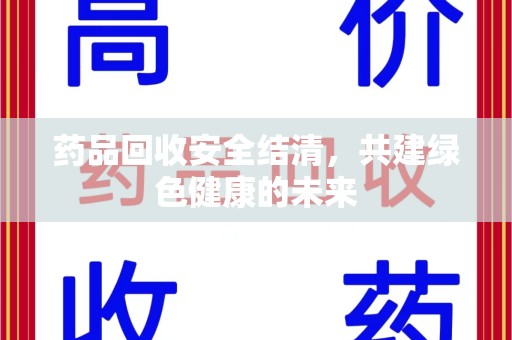 襄阳药品回收安全结清，共建绿色健康的未来