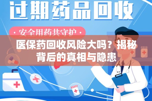 襄阳医保药回收风险大吗？揭秘背后的真相与隐患
