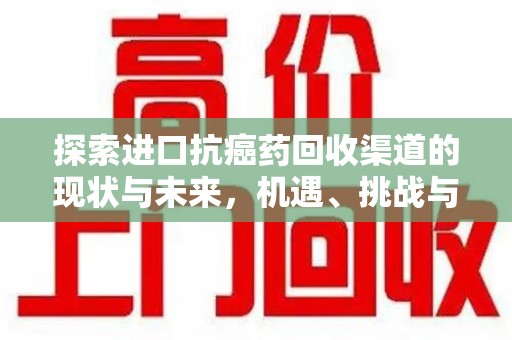 襄阳探索进口抗癌药回收渠道的现状与未来，机遇、挑战与规范