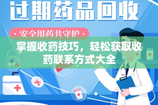 襄阳掌握收药技巧，轻松获取收药联系方式大全