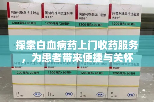 襄阳探索白血病药上门收药服务，为患者带来便捷与关怀