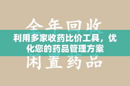 襄阳利用多家收药比价工具，优化您的药品管理方案