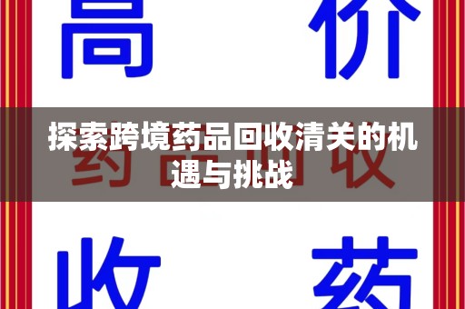 襄阳探索跨境药品回收清关的机遇与挑战