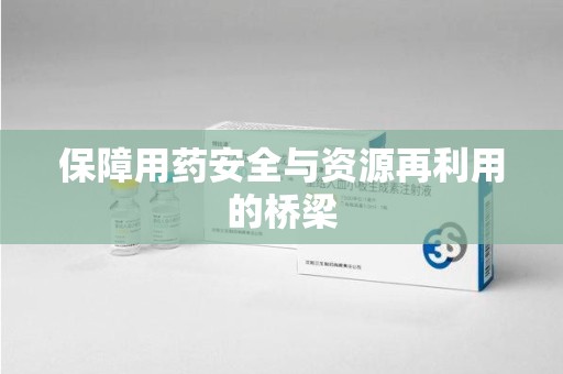 襄阳保障用药安全与资源再利用的桥梁