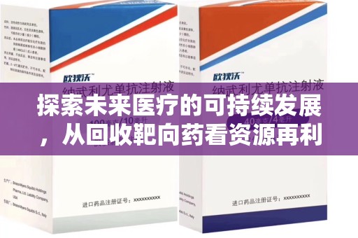 襄阳探索未来医疗的可持续发展，从回收靶向药看资源再利用的重要性