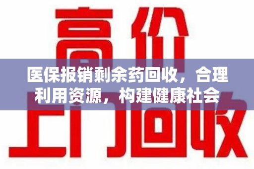 襄阳医保报销剩余药回收，合理利用资源，构建健康社会