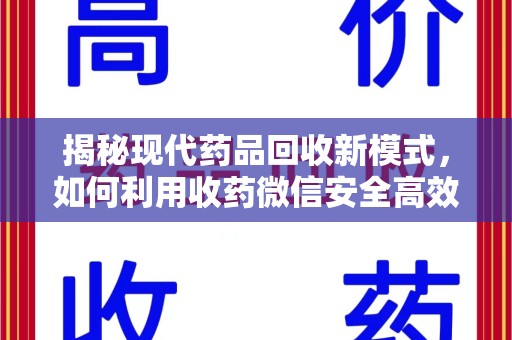 襄阳揭秘现代药品回收新模式，如何利用收药微信安全高效处理闲置药物