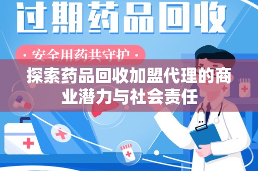 襄阳探索药品回收加盟代理的商业潜力与社会责任