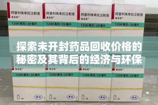 襄阳探索未开封药品回收价格的秘密及其背后的经济与环保价值