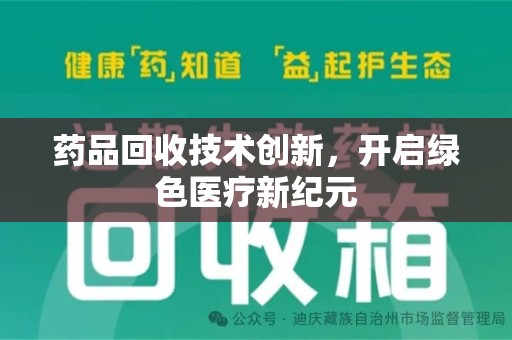 襄阳药品回收技术创新，开启绿色医疗新纪元