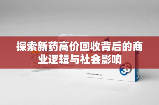 襄阳探索新药高价回收背后的商业逻辑与社会影响