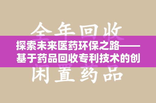 襄阳探索未来医药环保之路——基于药品回收专利技术的创新与发展