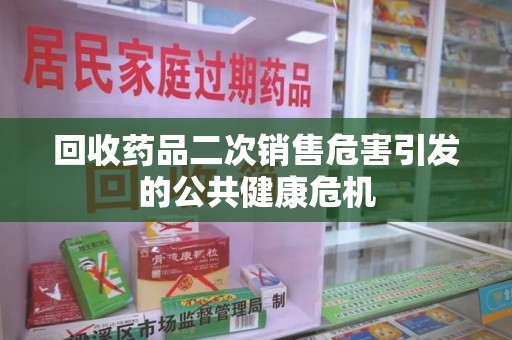 襄阳回收药品二次销售危害引发的公共健康危机