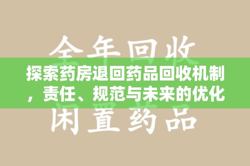 襄阳探索药房退回药品回收机制，责任、规范与未来的优化方向