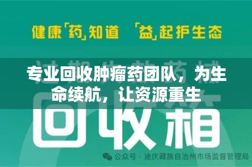 襄阳专业回收肿瘤药团队，为生命续航，让资源重生