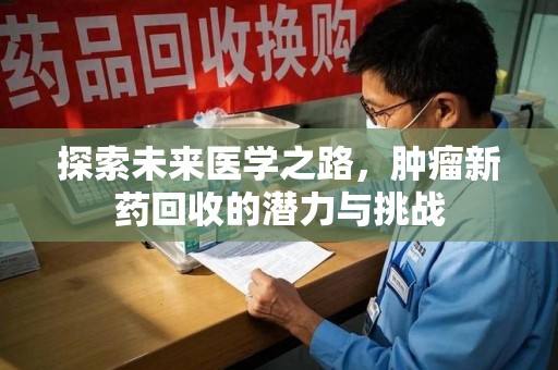 襄阳探索未来医学之路，肿瘤新药回收的潜力与挑战