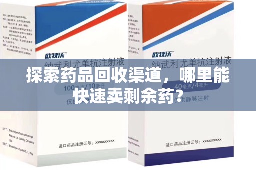 襄阳探索药品回收渠道，哪里能快速卖剩余药？