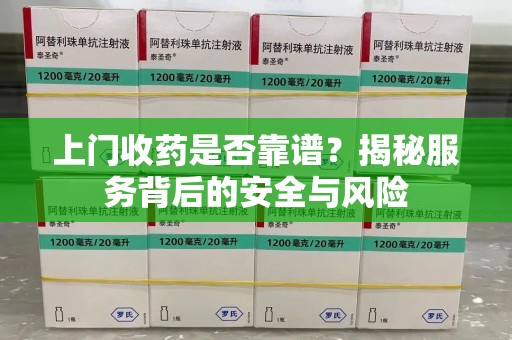 襄阳上门收药是否靠谱？揭秘服务背后的安全与风险