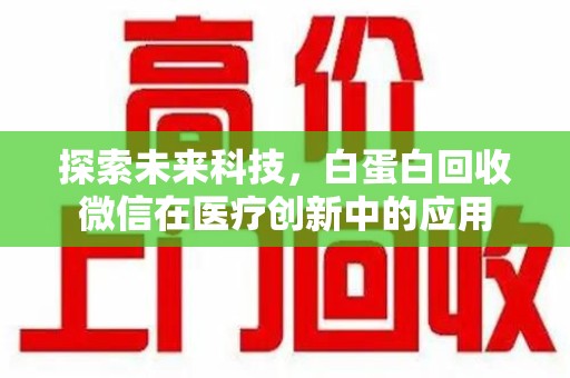 襄阳探索未来科技，白蛋白回收微信在医疗创新中的应用