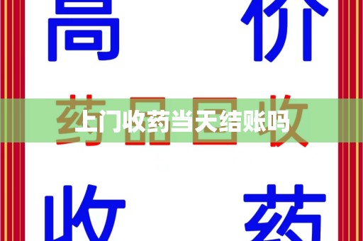 襄阳上门收药当天结账吗