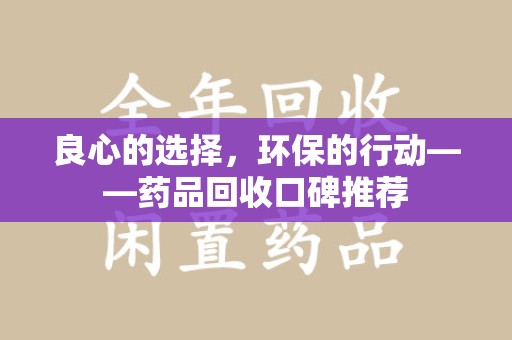 襄阳良心的选择，环保的行动——药品回收口碑推荐