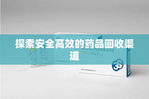 襄阳探索安全高效的药品回收渠道
